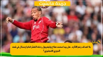 بلا أهداف رغم الإثارة.. هل يبدأ محمد صلاح وليفربول رحلة التعثر أمام آرسنال في قمة الدوري الإنجليزي؟ 2
